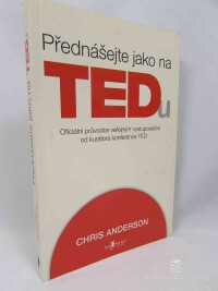 Anderson, Chris, Přednášejte jako na TEDu: Oficiální průvodce veřejným vystupováním od kurátora konference TED, 2016