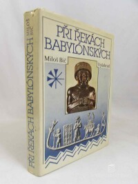 Bič, Miloš, Při řekách Babylónských: Dějiny a kultura starověkých říší předního orientu, 1990