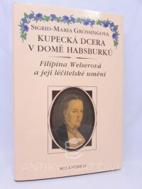 Grössingová, Sigrid-Maria, Kupecká dcera v domě Habsburků: Filipina Welserová a její léčitelské umění, 1993
