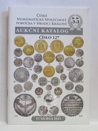 kolektiv, autorů, Aukční katalog číslo 127: 17. dubna 2011 - Česká numismatická společnost, pobočka v Hradci Králové, 2011