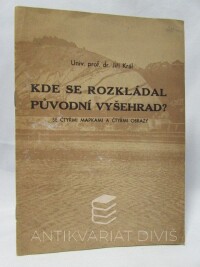 Král, Jiří, Kde se rozkládal původní Vyšehrad? Se čtyřmi mapkami a čtyřmi obrazy, 1944